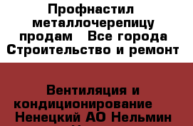 Профнастил, металлочерепицу продам - Все города Строительство и ремонт » Вентиляция и кондиционирование   . Ненецкий АО,Нельмин Нос п.